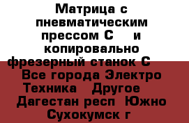 Матрица с пневматическим прессом С640 и копировально-фрезерный станок С640 - Все города Электро-Техника » Другое   . Дагестан респ.,Южно-Сухокумск г.